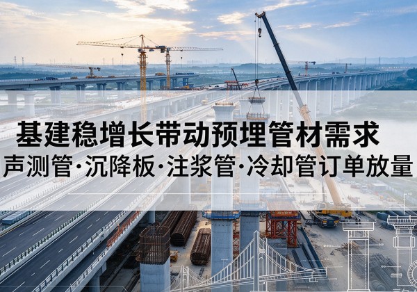 内江基建稳增长带动预埋监测管材需求，声测管、沉降板、注浆管订单持续放量